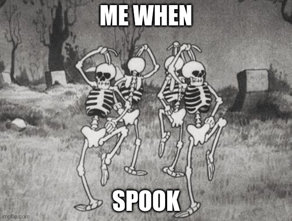spookie time | ME WHEN; SPOOK | image tagged in silly symphony the skeleton dance 1929 | made w/ Imgflip meme maker