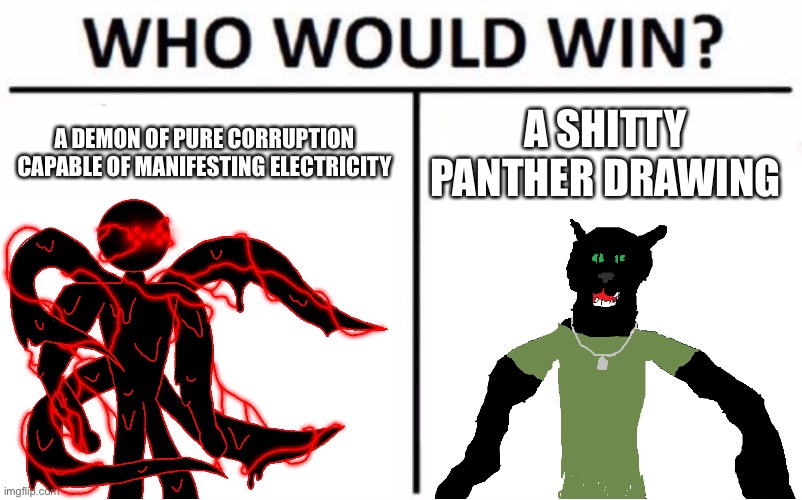 Corrupt vs Trooper | A DEMON OF PURE CORRUPTION CAPABLE OF MANIFESTING ELECTRICITY; A SHITTY PANTHER DRAWING | image tagged in memes,who would win | made w/ Imgflip meme maker