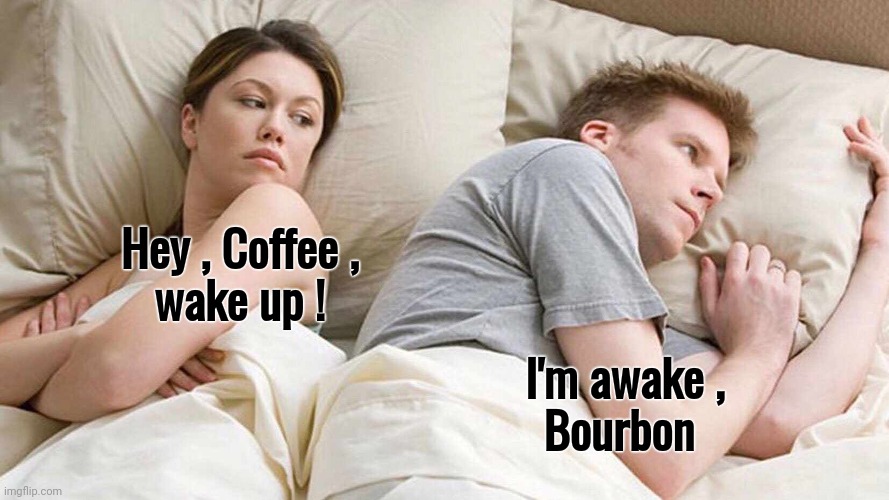 I Bet He's Thinking About Other Women Meme | Hey , Coffee ,
wake up ! I'm awake ,
Bourbon | image tagged in memes,i bet he's thinking about other women | made w/ Imgflip meme maker