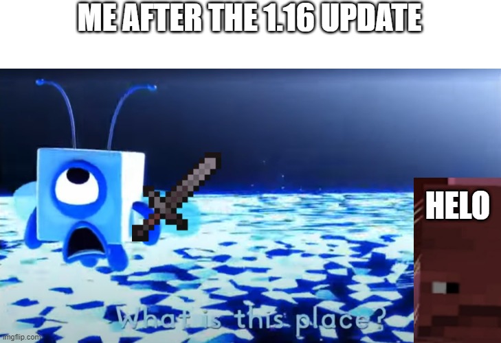 minecraft meme | ME AFTER THE 1.16 UPDATE; HELO | image tagged in bluebuzz saying what is this place,numberblocks,minecraft | made w/ Imgflip meme maker