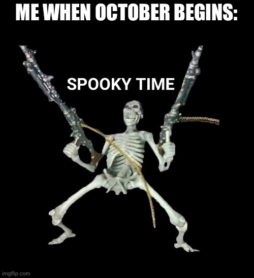 Spooky Time. | ME WHEN OCTOBER BEGINS: | image tagged in memes,spooky month,spooktober,october,skeleton,skeleton guns | made w/ Imgflip meme maker