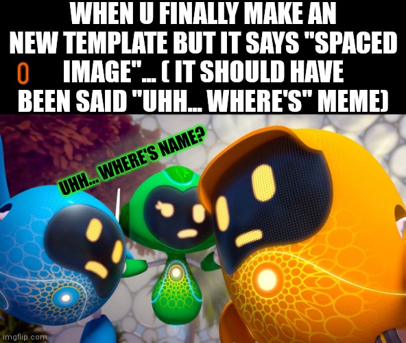 It still appears my name in my tags | WHEN U FINALLY MAKE AN NEW TEMPLATE BUT IT SAYS "SPACED IMAGE"... ( IT SHOULD HAVE BEEN SAID "UHH... WHERE'S" MEME); UHH... WHERE'S NAME? | image tagged in uh where's ' name here' | made w/ Imgflip meme maker