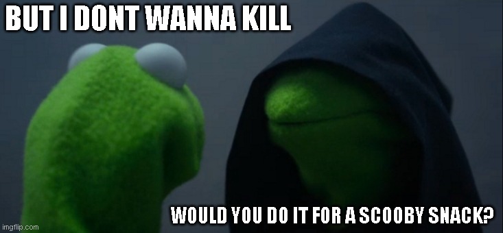 scooby snack | BUT I DONT WANNA KILL; WOULD YOU DO IT FOR A SCOOBY SNACK? | image tagged in memes,evil kermit | made w/ Imgflip meme maker
