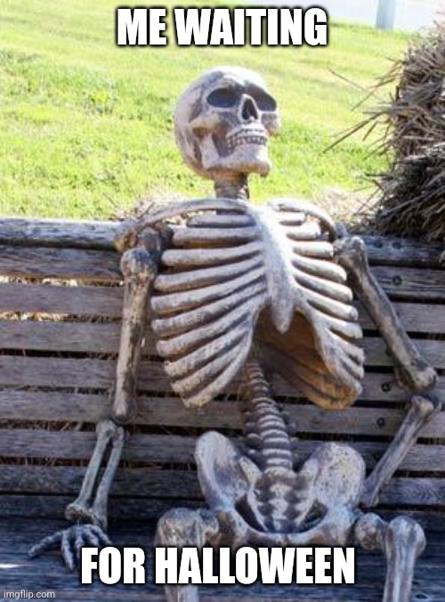 If yoy didnt get it, its a waiting SKELETON | ME WAITING; FOR HALLOWEEN | image tagged in memes,waiting skeleton | made w/ Imgflip meme maker
