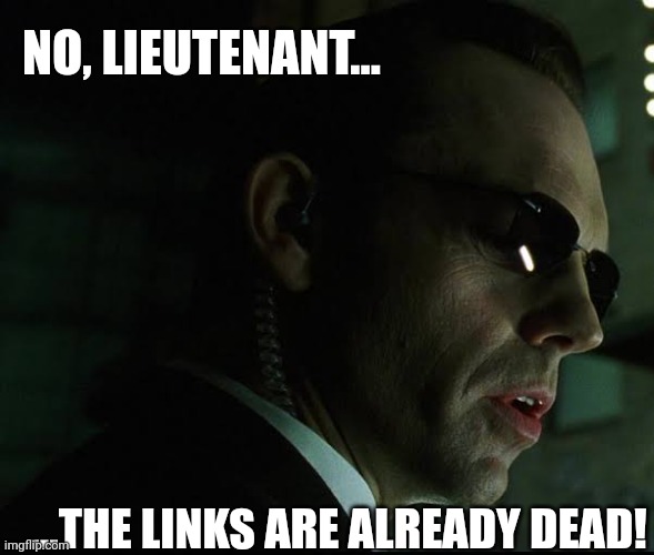 Agent Smith - Links are already Dead 01 | NO, LIEUTENANT... ...THE LINKS ARE ALREADY DEAD! | image tagged in agent smith - no lieutenant your men are already dead | made w/ Imgflip meme maker