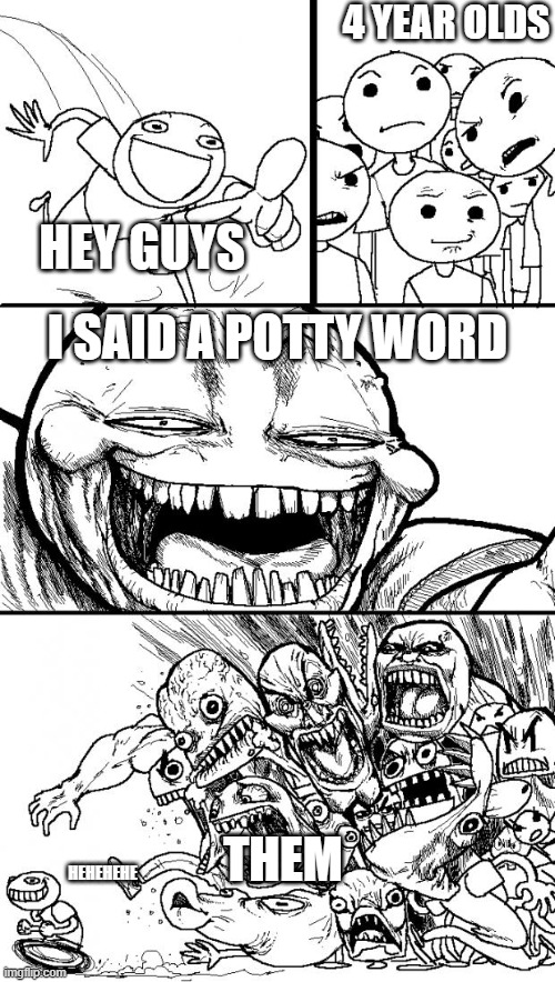 POTTY WORD | 4 YEAR OLDS; HEY GUYS; I SAID A POTTY WORD; THEM; HEHEHEHE | image tagged in memes,hey internet | made w/ Imgflip meme maker