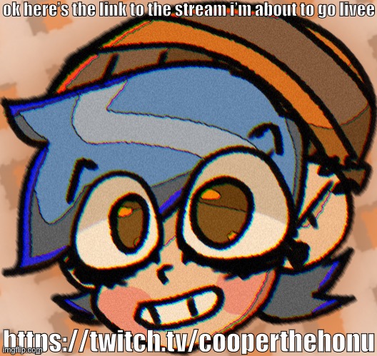 https://twitch.tv/cooperthehonu |  ok here’s the link to the stream i’m about to go livee; https://twitch.tv/cooperthehonu | image tagged in cooper s not a picrew | made w/ Imgflip meme maker