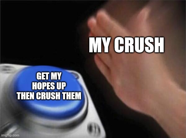 Ouch | MY CRUSH; GET MY HOPES UP THEN CRUSH THEM | image tagged in memes,blank nut button | made w/ Imgflip meme maker