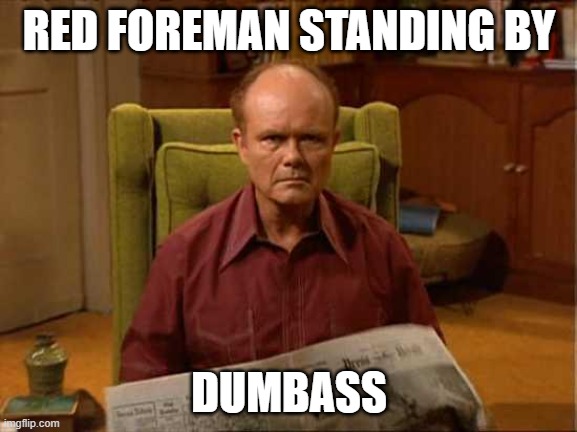 standing by | RED FOREMAN STANDING BY; DUMBASS | image tagged in red foreman | made w/ Imgflip meme maker