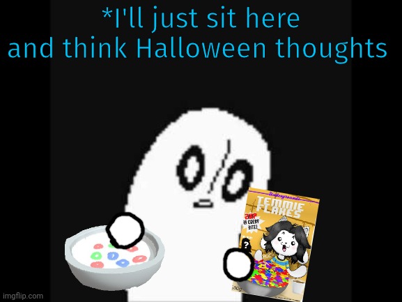 Napsta breakfast | *I'll just sit here and think Halloween thoughts | image tagged in undertale napstablook,napstablook,undertale,temmie flakes | made w/ Imgflip meme maker
