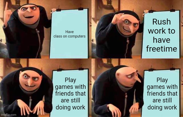 Freetime plans be like: | Have class on computers; Rush work to have freetime; Play games with friends that are still doing work; Play games with friends that are still doing work | image tagged in memes,gru's plan | made w/ Imgflip meme maker