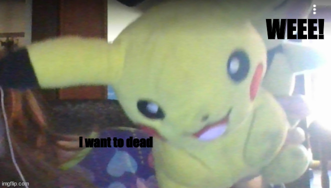 pikachu wants to dead (pichu is on his back btw) | WEEE! i want to dead | made w/ Imgflip meme maker