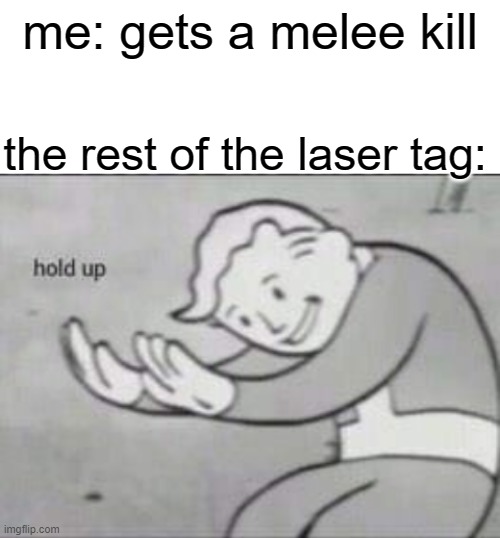 HOLD UP | me: gets a melee kill; the rest of the laser tag: | image tagged in fallout hold up with space on the top,hold up,laser tag,melee | made w/ Imgflip meme maker