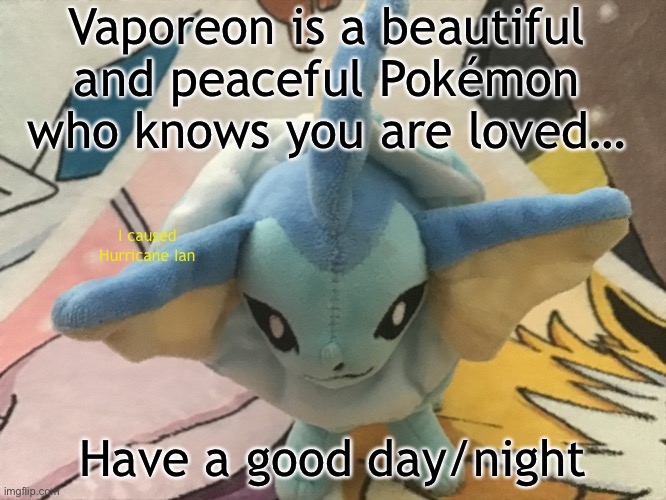 Vaporeon is a beautiful and peaceful Pokémon who knows you are loved…; I caused Hurricane Ian; Have a good day/night | made w/ Imgflip meme maker