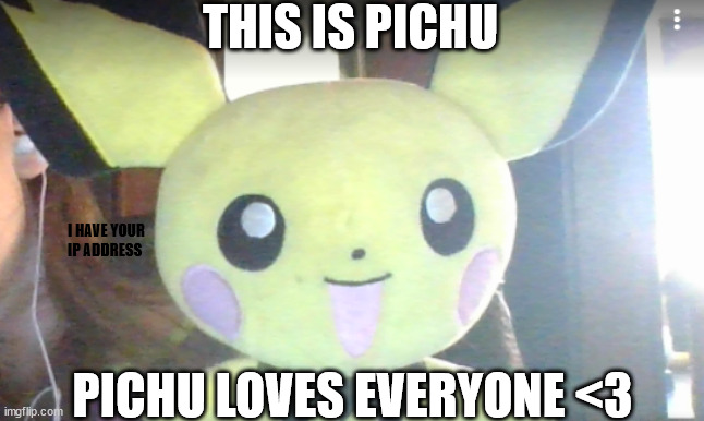 THIS IS PICHU; I HAVE YOUR IP ADDRESS; PICHU LOVES EVERYONE <3 | made w/ Imgflip meme maker