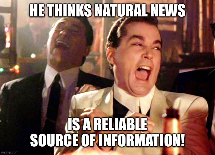 Good Fellas Hilarious Meme | HE THINKS NATURAL NEWS IS A RELIABLE SOURCE OF INFORMATION! | image tagged in memes,good fellas hilarious | made w/ Imgflip meme maker