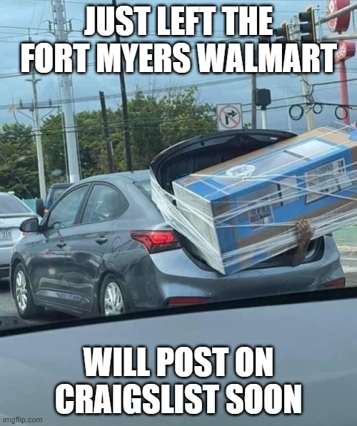 Looting in Florida | JUST LEFT THE FORT MYERS WALMART; WILL POST ON CRAIGSLIST SOON | image tagged in looting in florida | made w/ Imgflip meme maker