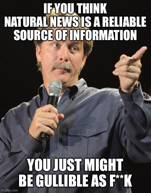 Jeff Foxworthy | IF YOU THINK NATURAL NEWS IS A RELIABLE SOURCE OF INFORMATION; YOU JUST MIGHT BE GULLIBLE AS F**K | image tagged in jeff foxworthy | made w/ Imgflip meme maker