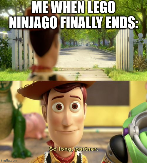 what a ride... | ME WHEN LEGO NINJAGO FINALLY ENDS: | image tagged in so long partner | made w/ Imgflip meme maker