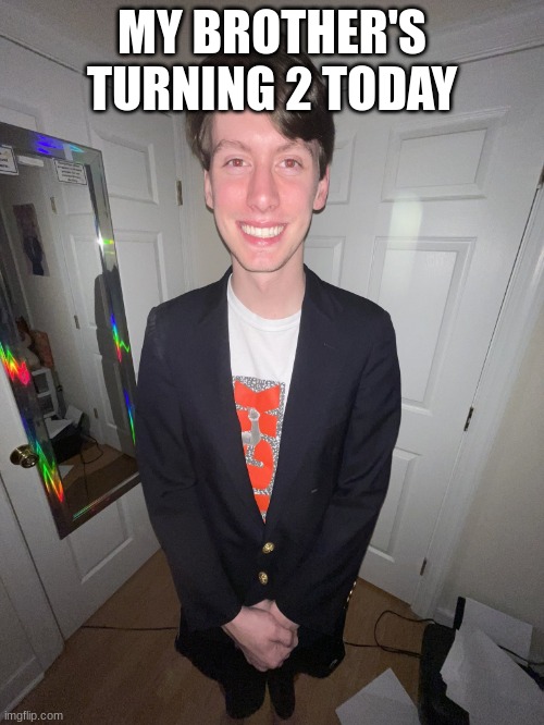 jack irush | MY BROTHER'S TURNING 2 TODAY | image tagged in jack irush | made w/ Imgflip meme maker