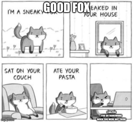 Sneaky fox | GOOD FOX; I HELPED YOU DO HOMEWORK WHEN YOU WERE NOT THERE | image tagged in sneaky fox | made w/ Imgflip meme maker