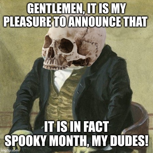 Spooky Month! | GENTLEMEN, IT IS MY PLEASURE TO ANNOUNCE THAT; IT IS IN FACT SPOOKY MONTH, MY DUDES! | image tagged in gentlemen it is with great pleasure to inform you that | made w/ Imgflip meme maker