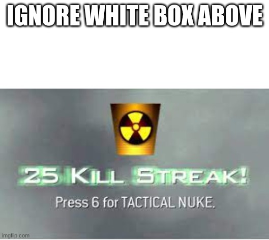 TACTICAL NUKE | IGNORE WHITE BOX ABOVE | image tagged in tactical nuke | made w/ Imgflip meme maker