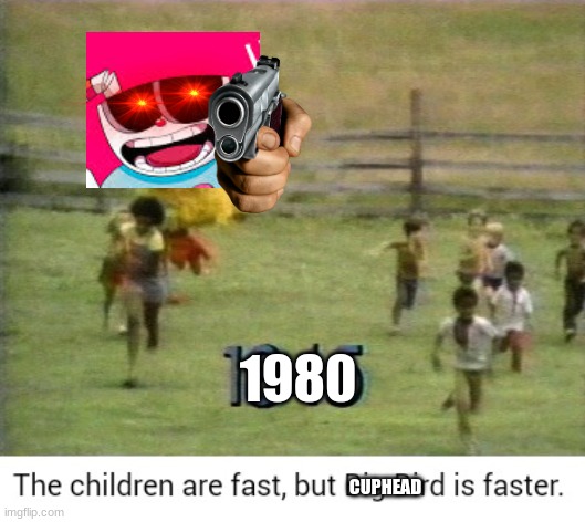 hol up |  1980; CUPHEAD | image tagged in big bird is faster,haha | made w/ Imgflip meme maker