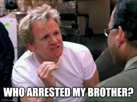 Gordon Ramsay | WHO ARRESTED MY BROTHER? | image tagged in gordon ramsay | made w/ Imgflip meme maker