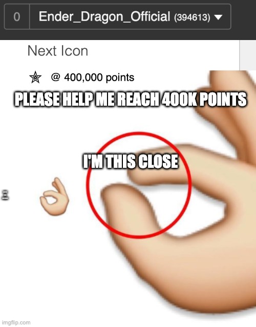 PLEASE HELP ME REACH 400K POINTS; I'M THIS CLOSE; AND CAN I BE A MOD PLEASE? | image tagged in 'i'm this close' | made w/ Imgflip meme maker