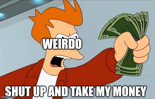 Shut Up And Take My Money Fry | WEIRDO SHUT UP AND TAKE MY MONEY | image tagged in shut up and take my money fry | made w/ Imgflip meme maker