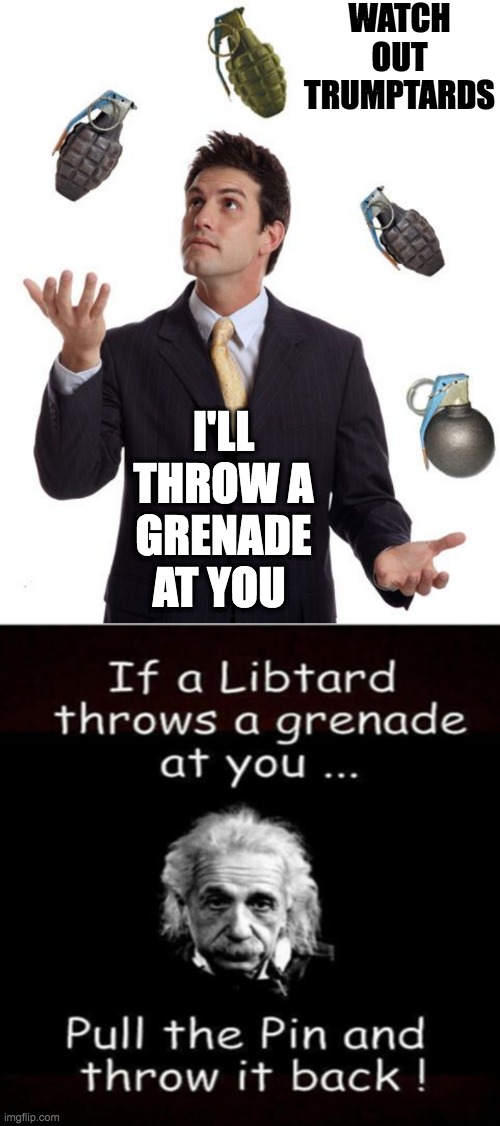 How to Depopulate your area of Libtards | WATCH OUT TRUMPTARDS; I'LL THROW A GRENADE AT YOU | image tagged in grenades,threats of  hilariousness | made w/ Imgflip meme maker