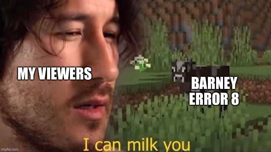 I can milk you (template) | MY VIEWERS; BARNEY ERROR 8 | image tagged in i can milk you template,memes,youtube,barney error,viewers,funny | made w/ Imgflip meme maker