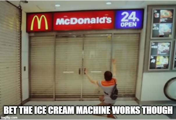 24 Hours | BET THE ICE CREAM MACHINE WORKS THOUGH | image tagged in you had one job | made w/ Imgflip meme maker