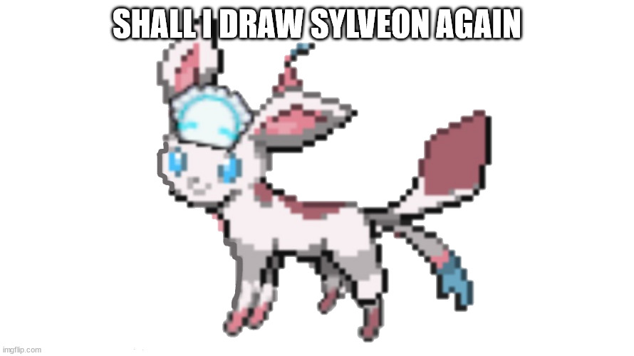 sylceon yes | SHALL I DRAW SYLVEON AGAIN | image tagged in sylceon yes | made w/ Imgflip meme maker