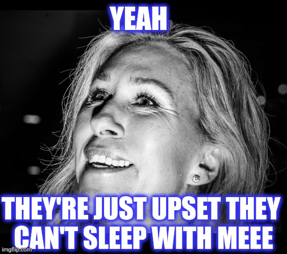 YEAH THEY'RE JUST UPSET THEY 
CAN'T SLEEP WITH MEEE | made w/ Imgflip meme maker