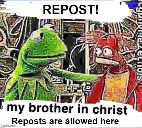 My brother in Christ | REPOST! Reposts are allowed here | image tagged in my brother in christ | made w/ Imgflip meme maker