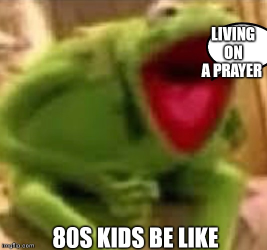 80s kids be like | LIVING ON A PRAYER; 80S KIDS BE LIKE | image tagged in funny memes | made w/ Imgflip meme maker