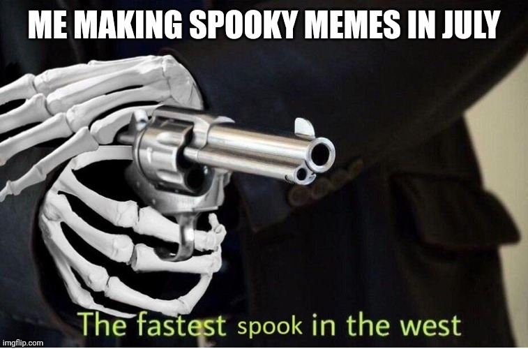 Fastest Spook in the West | ME MAKING SPOOKY MEMES IN JULY | image tagged in fastest spook in the west | made w/ Imgflip meme maker