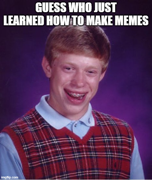 Bad Luck Brian Meme | GUESS WHO JUST LEARNED HOW TO MAKE MEMES | image tagged in memes,bad luck brian | made w/ Imgflip meme maker