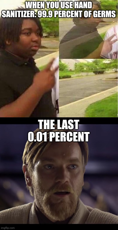 WHEN YOU USE HAND SANITIZER: 99.9 PERCENT OF GERMS; THE LAST 0.01 PERCENT | image tagged in disappearing,hello there | made w/ Imgflip meme maker