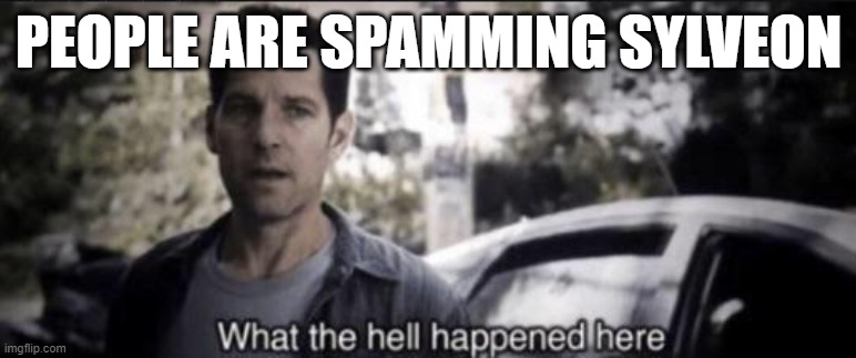 What the hell happened here | PEOPLE ARE SPAMMING SYLVEON | image tagged in what the hell happened here | made w/ Imgflip meme maker