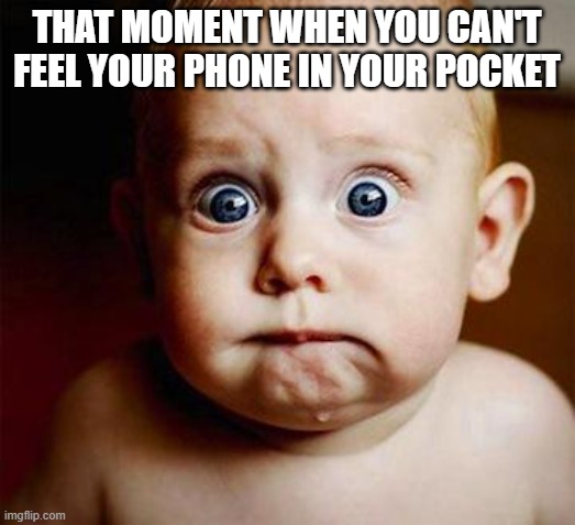 That Moment When You Can't Feel Your Phone In Your Pocket |  THAT MOMENT WHEN YOU CAN'T FEEL YOUR PHONE IN YOUR POCKET | image tagged in scared baby,can't feel phone | made w/ Imgflip meme maker