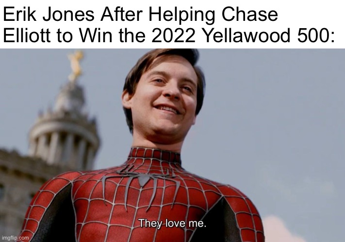 2022 Yellawood 500 | Erik Jones After Helping Chase Elliott to Win the 2022 Yellawood 500: | image tagged in they love me,memes,nascar,motorsport,funny,meme | made w/ Imgflip meme maker