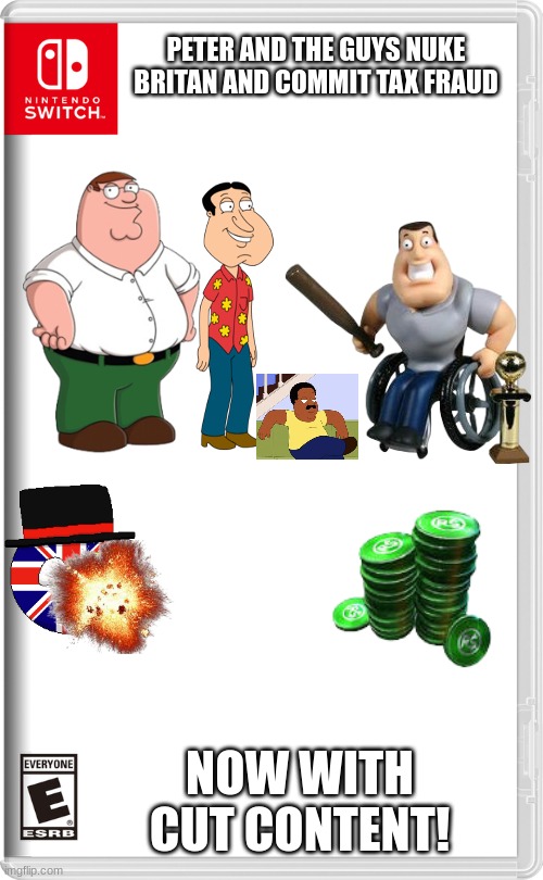 why did i make this | PETER AND THE GUYS NUKE BRITAN AND COMMIT TAX FRAUD; NOW WITH CUT CONTENT! | image tagged in nintendo switch,peter griffin,memes,funny,tax fraud,britian | made w/ Imgflip meme maker
