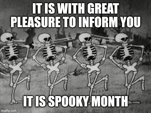 Spooktober | IT IS WITH GREAT PLEASURE TO INFORM YOU; IT IS SPOOKY MONTH | image tagged in spooky scary skeletons | made w/ Imgflip meme maker