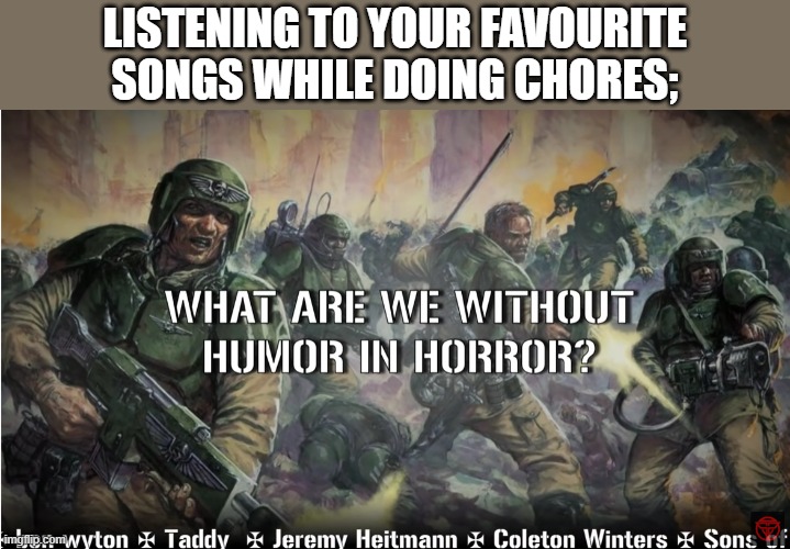 guardsmen experience | LISTENING TO YOUR FAVOURITE SONGS WHILE DOING CHORES; | image tagged in guardsmen experience | made w/ Imgflip meme maker