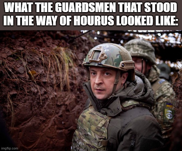 40k joke. ask for context if you want | WHAT THE GUARDSMEN THAT STOOD IN THE WAY OF HOURUS LOOKED LIKE: | image tagged in ukraine president | made w/ Imgflip meme maker