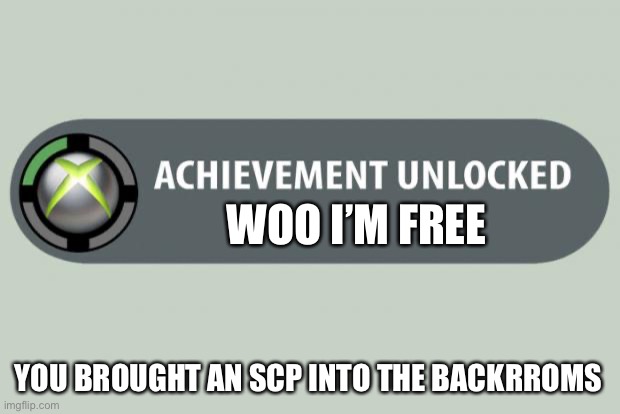 Whoops | WOO I’M FREE; YOU BROUGHT AN SCP INTO THE BACKROOMS | image tagged in achievement unlocked | made w/ Imgflip meme maker