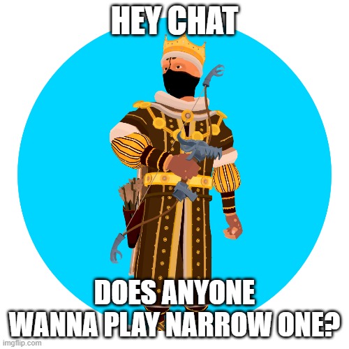 nvm it's over | HEY CHAT; DOES ANYONE WANNA PLAY NARROW ONE? | image tagged in narrow one | made w/ Imgflip meme maker